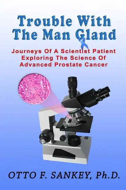 Trouble With The Man Gland: Journeys Of a Scientist Patient Exploring The Science of Advanced Prostate Cancer - Paperback