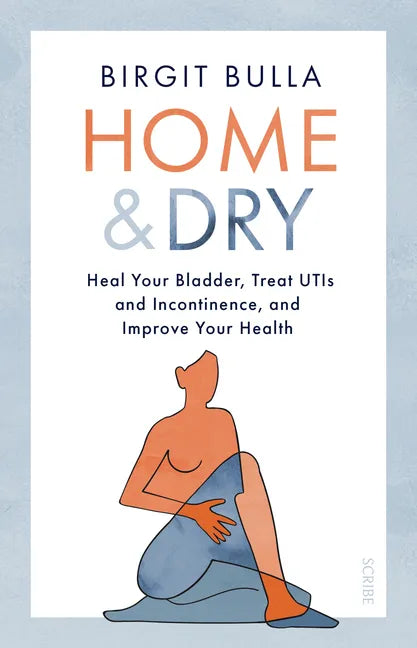 Home and Dry: Heal Your Bladder, Treat Utis and Incontinence, and Improve Your Health - Paperback