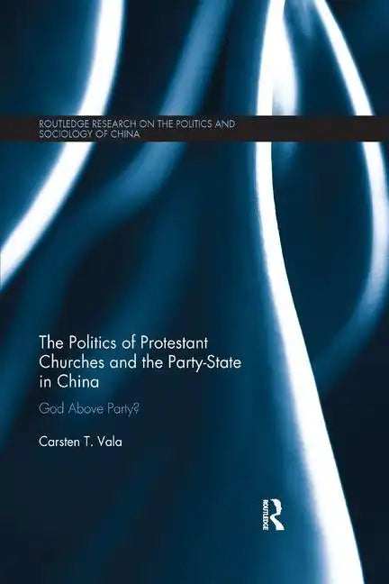 The Politics of Protestant Churches and the Party-State in China: God Above Party? - Paperback