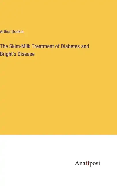 The Skim-Milk Treatment of Diabetes and Bright's Disease - Hardcover