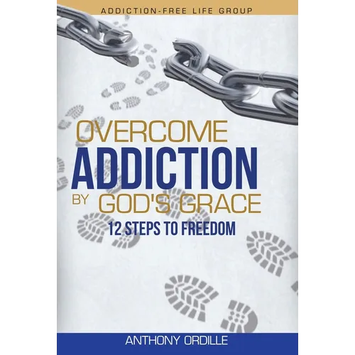 Overcome Addiction by God's Grace: 12-Steps to Freedom - Hardcover