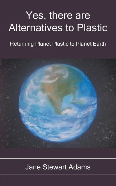 Yes, There are Alternatives to Plastic: Returning Planet Plastic to Planet Earth - Paperback