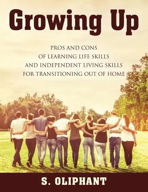 Growing Up: Pros and Cons of Learning Life Skills and Independent Living Skills for Transitioning Out of Home - Paperback
