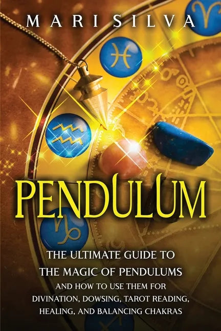 Pendulum: The Ultimate Guide to the Magic of Pendulums and How to Use Them for Divination, Dowsing, Tarot Reading, Healing, and Balancing Chakras - Paperback