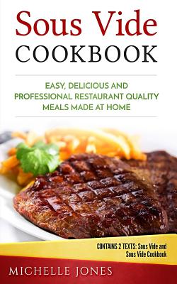 Sous Vide Cookbook: Easy, Delicious and Professional Restaurant Quality Meals Made at Home (Contains 2 Texts: Sous Vide and Sous Vide Cookbook) - Paperback
