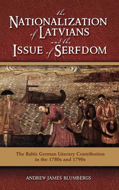The Nationalization of Latvians and the Issue of Serfdom: The Baltic German Literary Contribution in the 1780s and 1790s - Hardcover