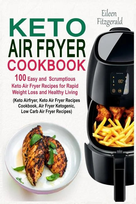 Keto Air Fryer Cookbook: 100 Easy and Scrumptious Keto Air Fryer Recipes for Rapid Weight Loss and Healthy Living (Keto Airfryer, Keto Air Frye - Paperback
