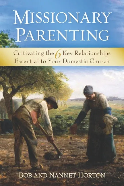 Missionary Parenting: Cultivating the 6 Key Relationships Essential to Your Domestic Church - Paperback