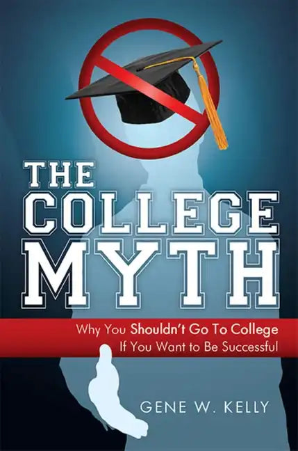 The College Myth: Why You Shouldn't Go to College If You Want to Be Successful - Paperback