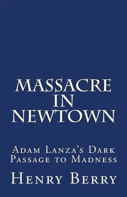 Massacre in Newtown: Adam Lanza's Dark Passage to Madness - Paperback