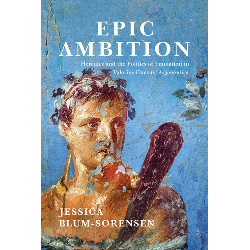 Epic Ambition: Hercules and the Politics of Emulation in Valerius Flaccus' Argonautica - Hardcover