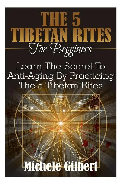 The 5 Tibetan Rites For Beginners: Learn The Secret To Anti-Aging By Practicing The 5 Tibetan Rites - Paperback