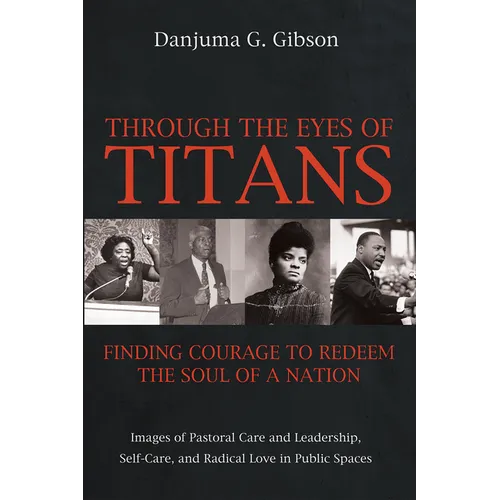 Through the Eyes of Titans: Finding Courage to Redeem the Soul of a Nation: Images of Pastoral Care and Leadership, Self-Care, and Radical Love in Pub - Hardcover