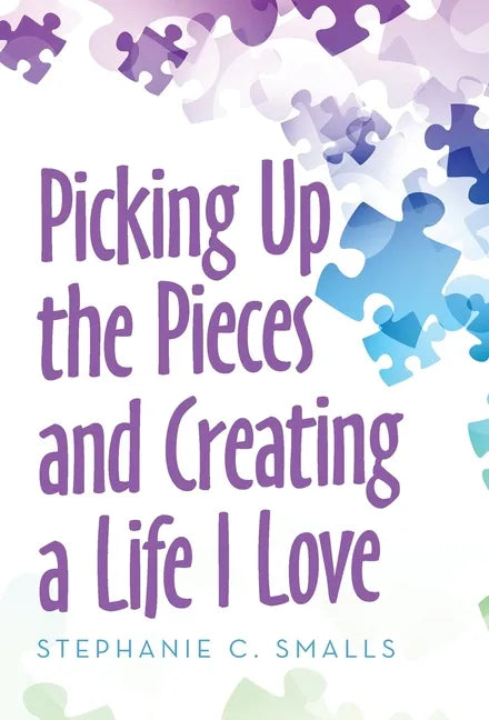Picking up the Pieces and Creating a Life I Love - Hardcover