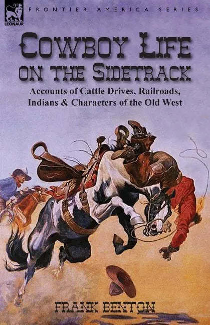 Cowboy Life on the Sidetrack: Accounts of Cattle Drives, Railroads, Indians & Characters of the Old West - Paperback