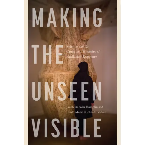 Making the Unseen Visible: Science and the Contested Histories of Radiation Exposure - Paperback