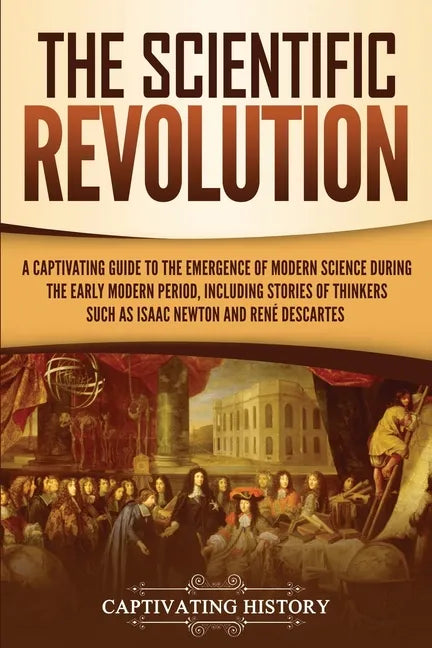 The Scientific Revolution: A Captivating Guide to the Emergence of Modern Science During the Early Modern Period, Including Stories of Thinkers S - Paperback