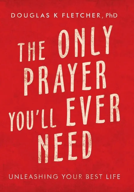 The Only Prayer You'Ll Ever Need: Unleashing Your Best Life - Hardcover