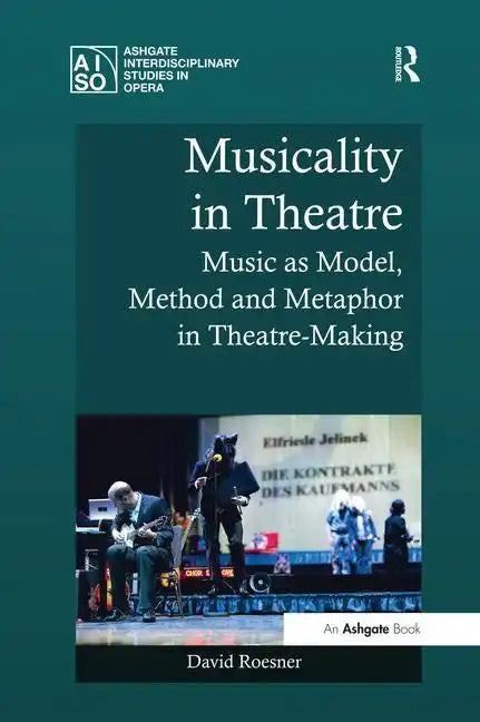 Musicality in Theatre: Music as Model, Method and Metaphor in Theatre-Making - Paperback