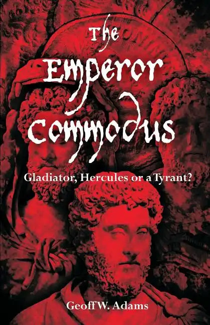 The Emperor Commodus: Gladiator, Hercules or a Tyrant? - Paperback