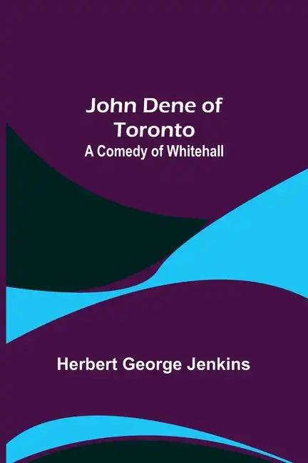 John Dene of Toronto: A Comedy of Whitehall - Paperback