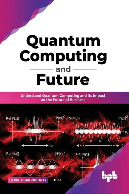 Quantum Computing and Future: Understand Quantum Computing and Its Impact on the Future of Business - Paperback