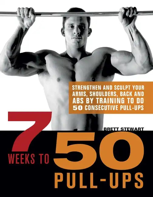 7 Weeks to 50 Pull-Ups: Strengthen and Sculpt Your Arms, Shoulders, Back, and Abs by Training to Do 50 Consecutive Pull-Ups - Paperback