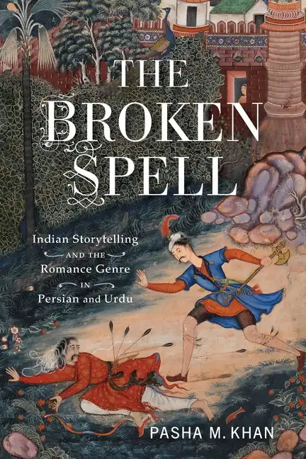 The Broken Spell: Indian Storytelling and the Romance Genre in Persian and Urdu - Paperback