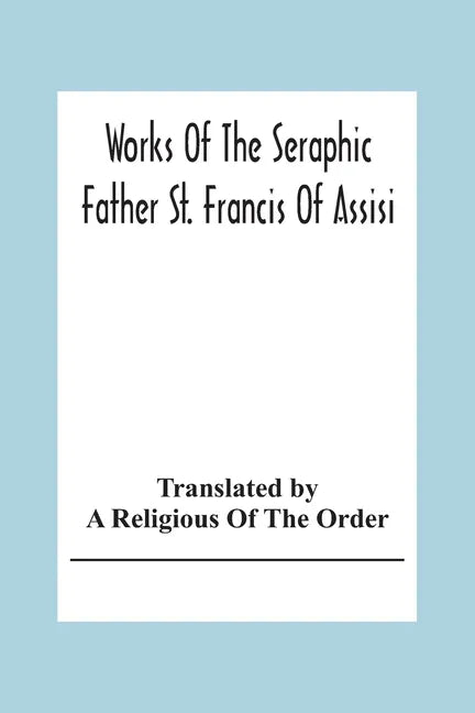 Works Of The Seraphic Father St. Francis Of Assisi - Paperback