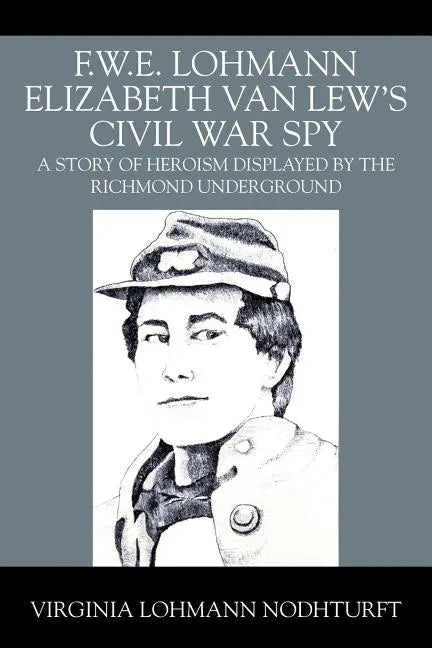 F.W.E. Lohmann Elizabeth Van Lew's Civil War Spy: A Story of Heroism Displayed by the Richmond Underground - Paperback