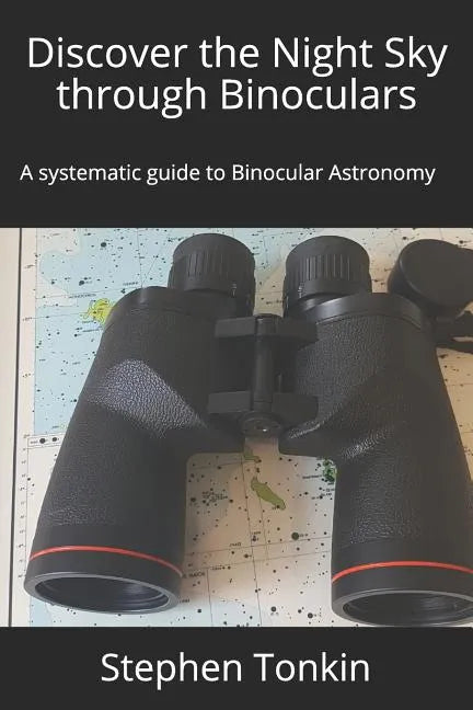 Discover the Night Sky through Binoculars: A systematic guide to Binocular Astronomy - Paperback