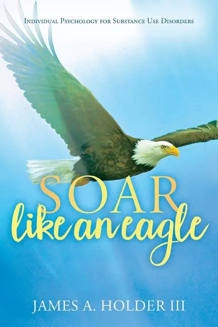 Soar Like An Eagle: Individual Psychology for Substance Use Disorders - Paperback