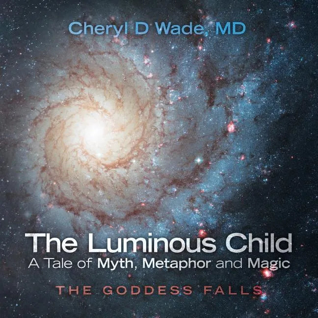 The Luminous Child-A Tale of Myth, Metaphor and Magic: The Goddess Falls - Paperback
