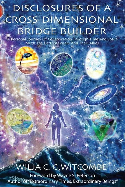 Disclosures Of A Cross-Dimensional Bridge Builder: A Personal Journey Of Collaboration Through Time And Space With The Earth Advisers And Their Allies - Paperback