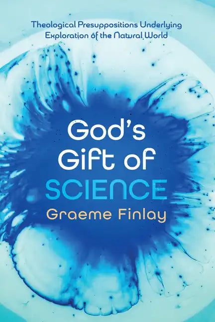 God's Gift of Science: Theological Presuppositions Underlying Exploration of the Natural World - Paperback