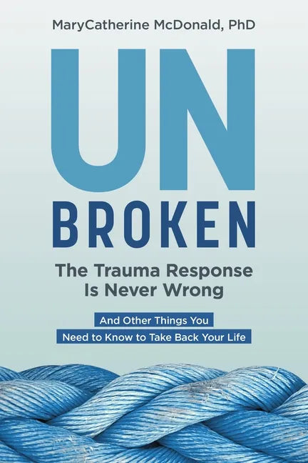 Unbroken: The Trauma Response Is Never Wrong: And Other Things You Need to Know to Take Back Your Life - Paperback