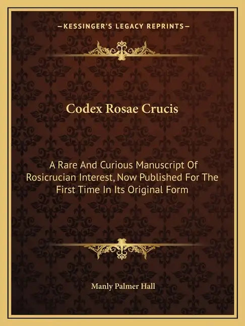Codex Rosae Crucis: A Rare and Curious Manuscript of Rosicrucian Interest, Now Published for the First Time in Its Original Form - Paperback