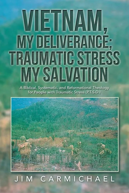 Vietnam, My Deliverance; Traumatic Stress, My Salvation: A Biblical, Systematic, and Reformational Theology for People with Traumatic Stress (P.T.S.D. - Paperback
