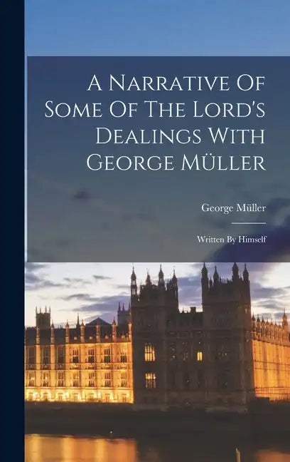 A Narrative Of Some Of The Lord's Dealings With George Müller: Written By Himself - Hardcover