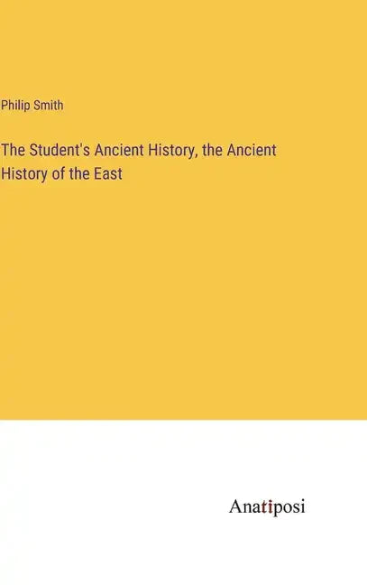 The Student's Ancient History, the Ancient History of the East - Hardcover