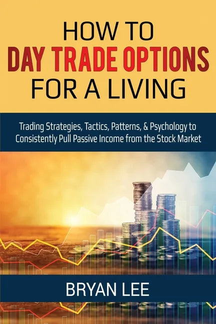 How to Day Trade Options for a Living: Trading Strategies, Tactics, Patterns, & Psychology to Consistently Pull Passive Income from the Stock Market - Paperback