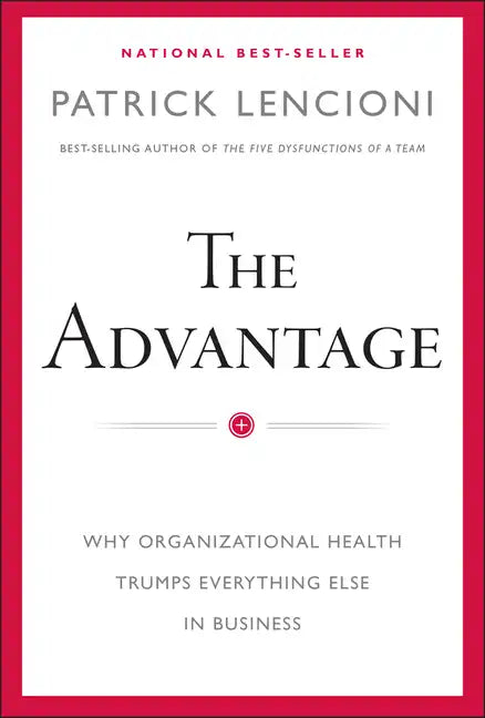 The Advantage: Why Organizational Health Trumps Everything Else in Business - Hardcover