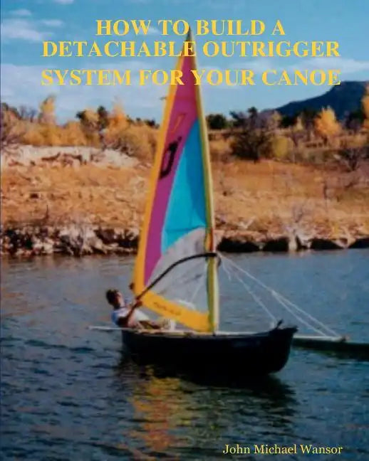 How To Build A Detachable Outrigger System For Your Canoe - Paperback