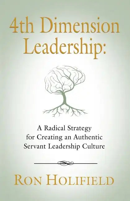 4th Dimension Leadership: A Radical Strategy for Creating an Authentic Servant Leadership Culture - Paperback