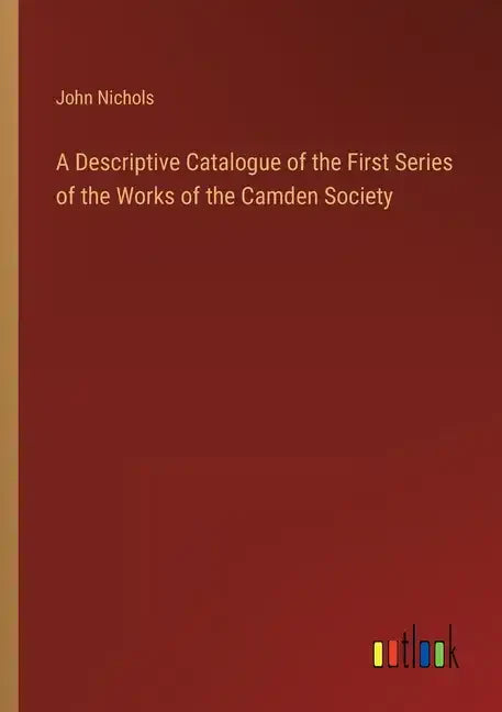 A Descriptive Catalogue of the First Series of the Works of the Camden Society - Paperback