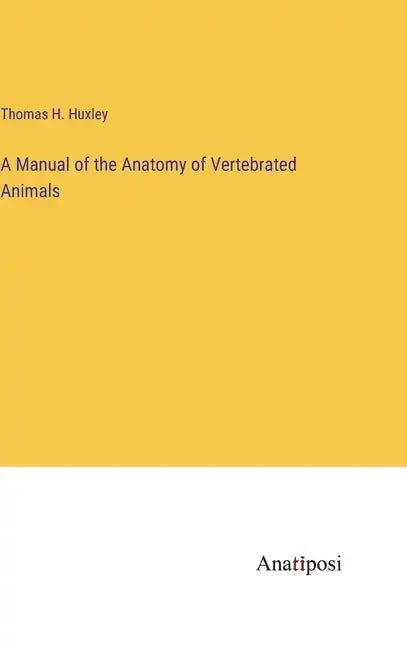 A Manual of the Anatomy of Vertebrated Animals - Hardcover
