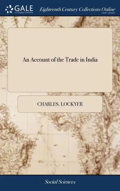 An Account of the Trade in India: Containing Rules for Good Government in Trade, ... With Descriptions of Fort St. George, ... Calicut, ... To Which i - Hardcover