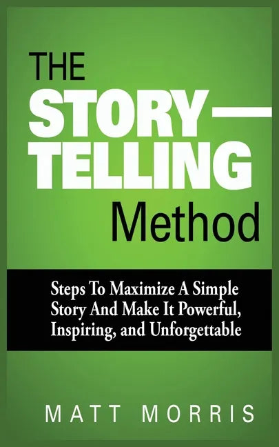 The Storytelling Method: Steps to Maximize a Simple Story and Make It Powerful, Inspiring, and Unforgettable - Paperback