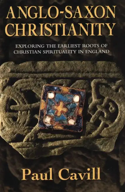 Anglo-Saxon Christianity: Exploring the Earliest Roots of Christian Spirituality in England - Paperback