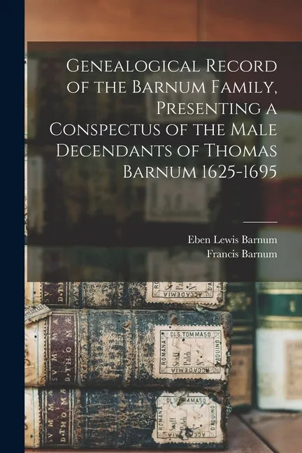Genealogical Record of the Barnum Family, Presenting a Conspectus of the Male Decendants of Thomas Barnum 1625-1695 - Paperback
